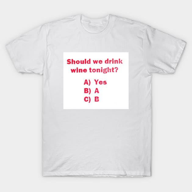 Should we drink wine tonight? T-Shirt by Stubbs Letterpress